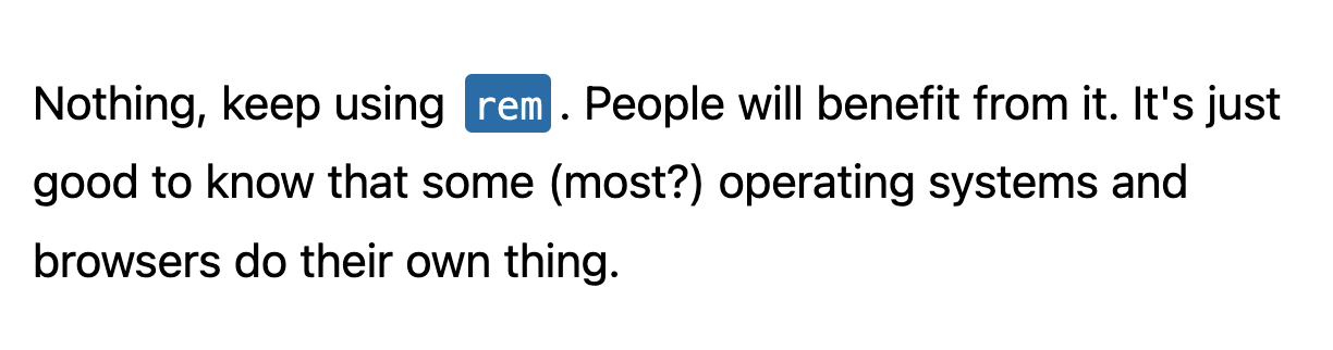 Nothing, keep using rem. People will benefit from it. It's just good to know that some (most?) operating systems and browsers do their own thing.