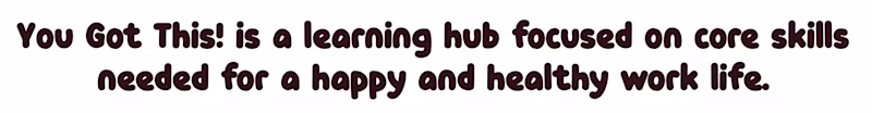 You Got This! is a learning hub focused on core skills needed for a happy and healthy work life.