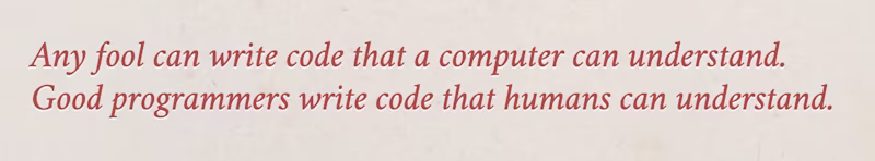 Any fool can write code that a computer can understand. Good programmers write code that humans can understand.