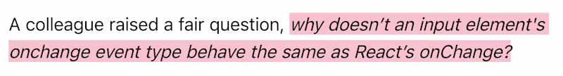 A colleague raised a fair question, why doesnβt an input element's onchange event type behave the same as Reactβs onChange?