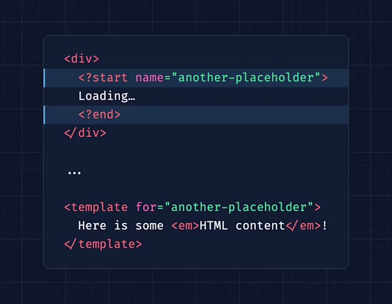 <div>   <?start name="another-placeholder">   Loading…   <?end> </div>  ...  <template for="another-placeholder">   Here is some <em>HTML content</em>! </template>
