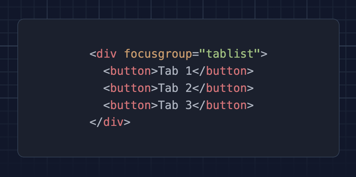 <div focusgroup="tablist"> <button>Tab 1</button> <button>Tab 2</button> <button>Tab 3</button> </div>