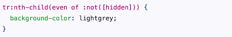 tr:nth-child(even of :not([hidden])) {   background-color: lightgrey; }