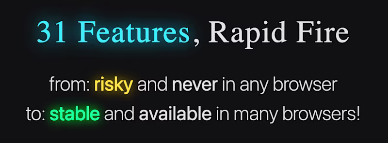  31 Features, Rapid Fire  from: risky and never in any browser to: stable and available in many browsers!