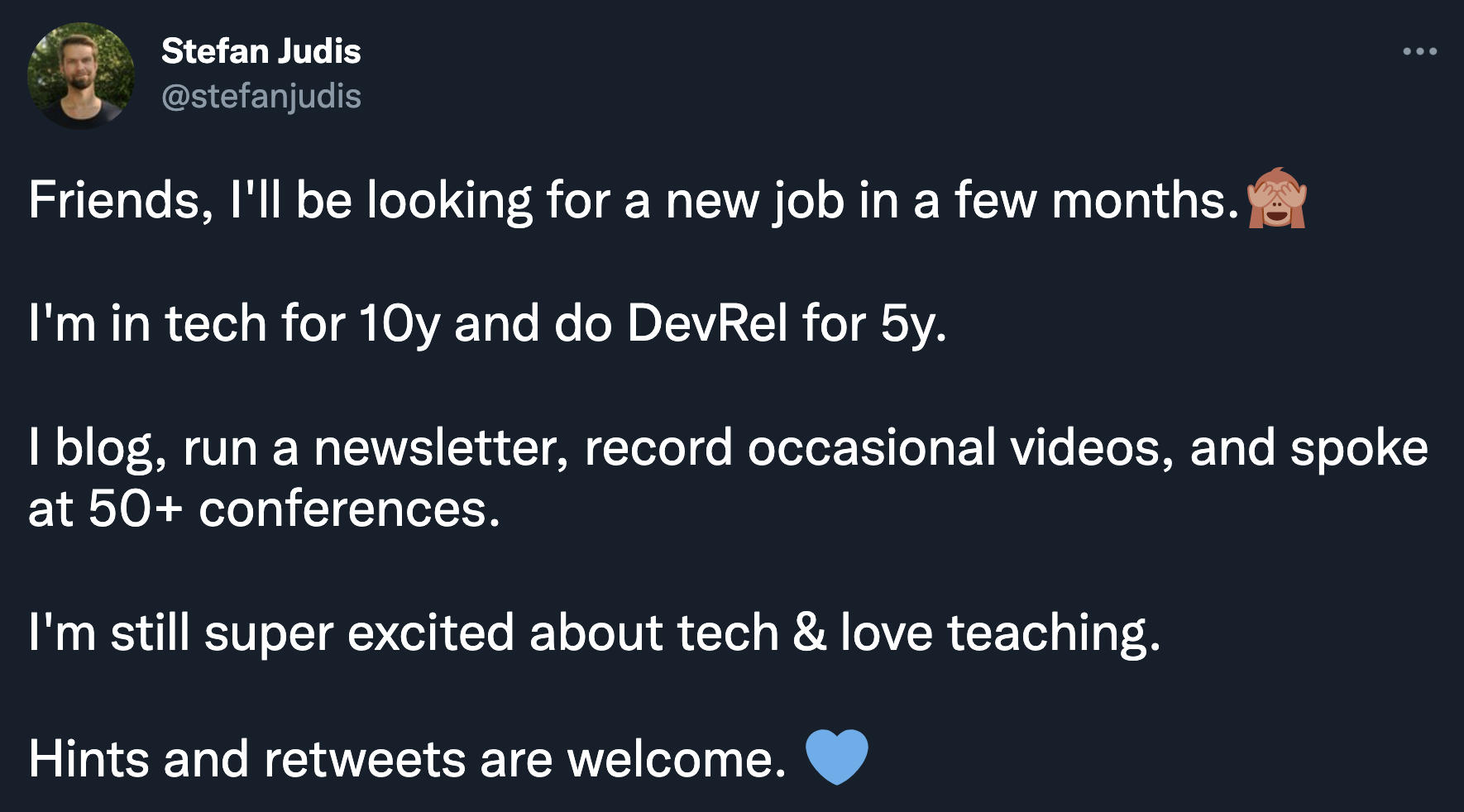 Tweet: Friends, I'll be looking for a new job in a few months. I'm in tech for 10y and do DevRel for 5y.  I blog, run a newsletter, record occasional videos, and spoke at 50+ conferences.  I'm still super excited about tech & love teaching.  Hints and retweets are welcome.
