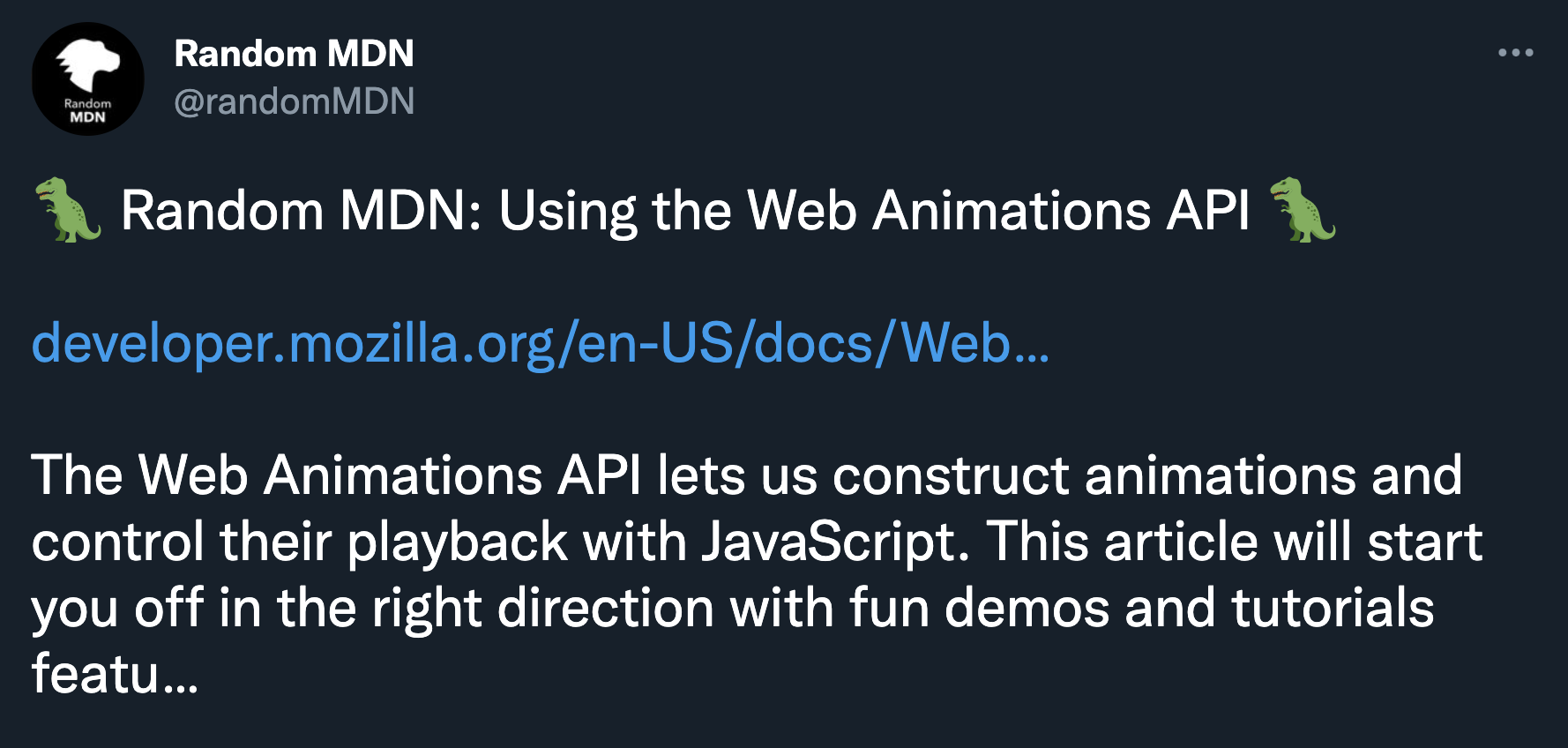 🦖 Random MDN: Using the Web Animations API 🦖  https://developer.mozilla.org/en-US/docs/Web/API/Web_Animations_API/Using_the_Web_Animations_API  The Web Animations API lets us construct animations and control their playback with JavaScript. This article will start you off in the right direction with fun demos and tutorials featu…