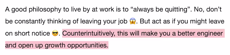 A good philosophy to live by at work is to βalways be quittingβ. No, donβt be constantly thinking of leaving your job π±. But act as if you might leave on short notice π. Counterintuitively, this will make you a better engineer and open up growth opportunities.