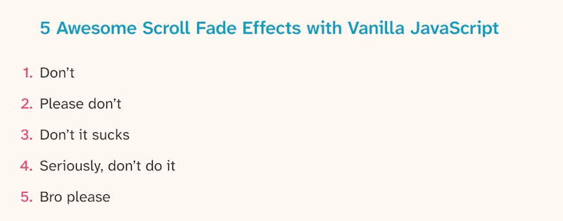 5 Awesome Scroll Fade Effects with Vanilla JavaScript: 1. Don't 2. Please don't 3. Don't it sucks 4. Seriously, don't do it 5. Bro please 