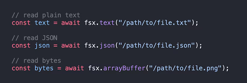 // read plain text const text = await fsx.text("/path/to/file.txt");  // read JSON const json = await fsx.json("/path/to/file.json");  // read bytes const bytes = await fsx.arrayBuffer("/path/to/file.png");