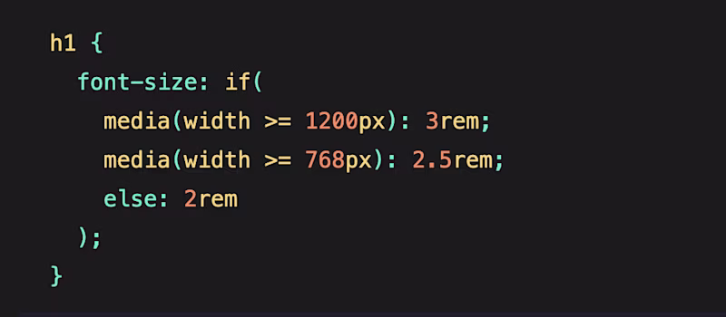 h1 {   font-size: if(     media(width >= 1200px): 3rem;     media(width >= 768px): 2.5rem;     else: 2rem   ); }