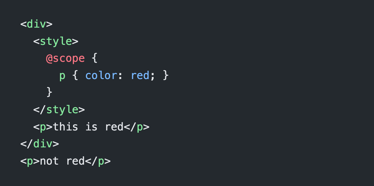 <div> <style> @scope { p { color: red; } } </style> <p>this is red</p> </div> <p>not red</p>