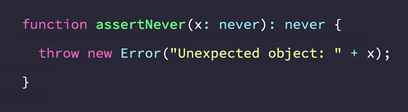function assertNever(x: never): never {   throw new Error("Unexpected object: " + x); }