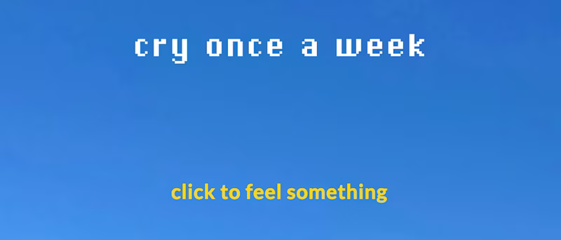 cry once a week. click to feel something.