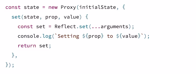 const state = new Proxy(initialState, {   set(state, prop, value) {     const set = Reflect.set(...arguments);     console.log(`Setting ${prop} to ${value}`);     return set;   }, });