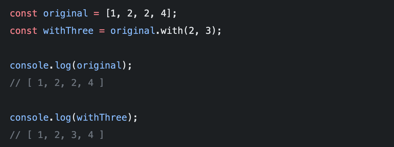 const original = \[1, 2, 2, 4\]; const withThree = original.with(2, 3);  console.log(original); // \[ 1, 2, 2, 4 \]  console.log(withThree); // \[ 1, 2, 3, 4 \]