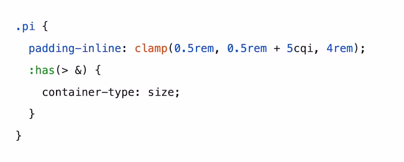 .pi {   padding-inline: clamp(0.5rem, 0.5rem + 5cqi, 4rem);   :has(> &) {     container-type: size;   } }