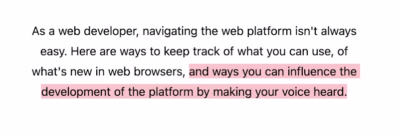 As a web developer, navigating the web platform isn't always easy. Here are ways to keep track of what you can use, of what's new in web browsers, and ways you can influence the development of the platform by making your voice heard.
