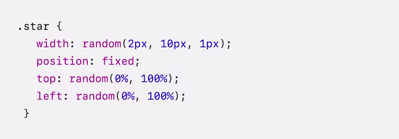 .star { width: random(2px, 10px, 1px); position: fixed; top: random(0%, 100%); left: random(0%, 100%); }