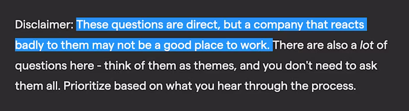 Disclaimer: These questions are direct, but a company that reacts badly to them may not be a good place to work. There are also a lot of questions here - think of them as themes, and you don't need to ask them all. Prioritize based on what you hear through the process.