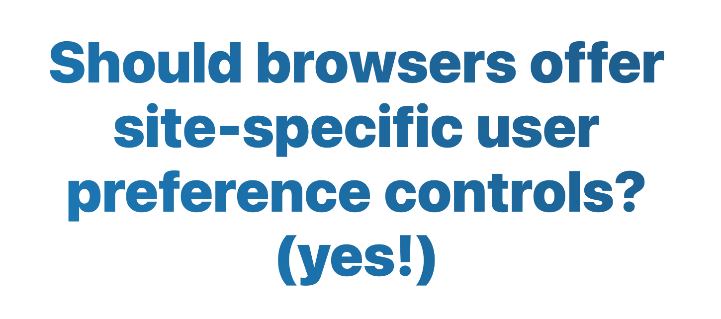 Should browsers offer site-specific user preference controls? (yes!)