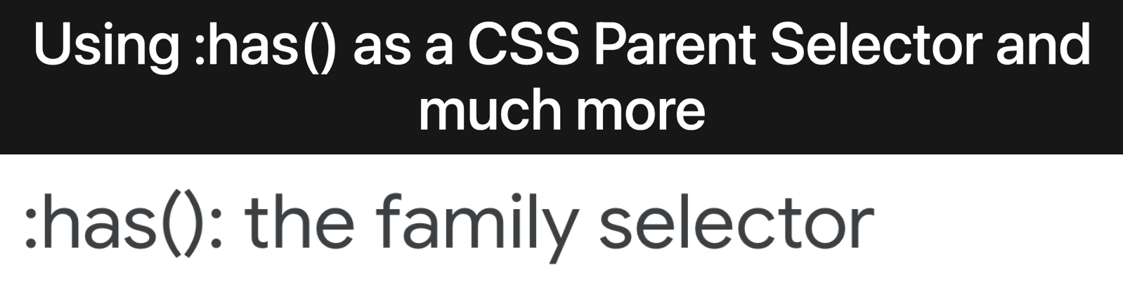 "Using :has() as a CSS Parent Selector and much more" ":has(): the family selector"