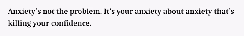 Anxiety’s not the problem. It’s your anxiety about anxiety that’s killing your confidence.