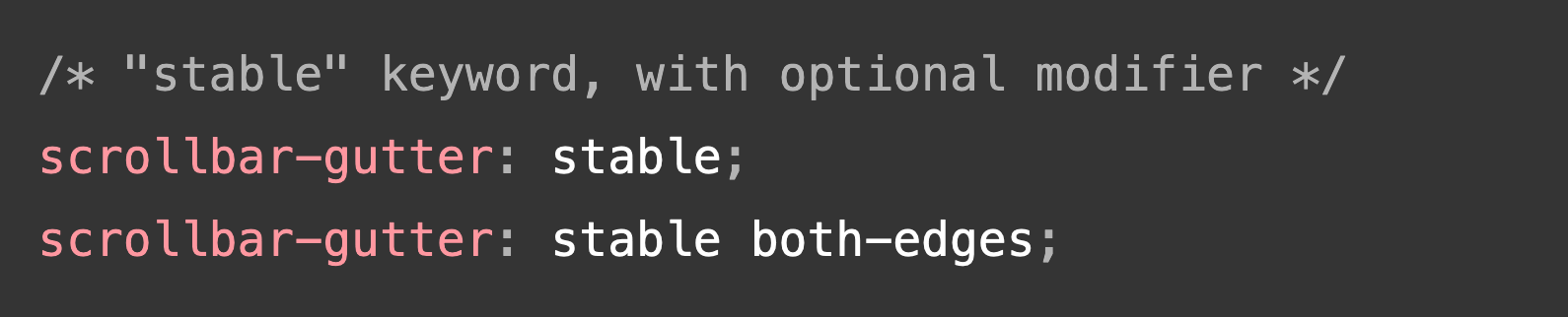 /* "stable" keyword, with optional modifier */ scrollbar-gutter: stable; scrollbar-gutter: stable both-edges;