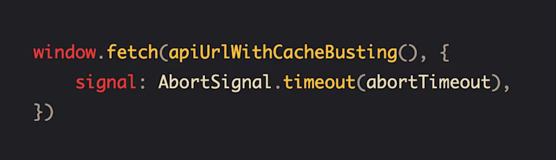 window.fetch(apiUrlWithCacheBusting(), {     signal: AbortSignal.timeout(abortTimeout), })