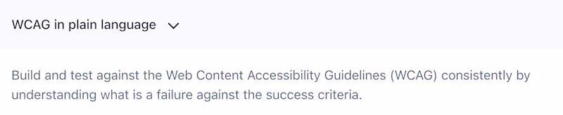 WCAG in plain language β Build and test against the Web Content Accessibility Guidelines (WCAG) consistently by understanding what is a failure against the success criteria.