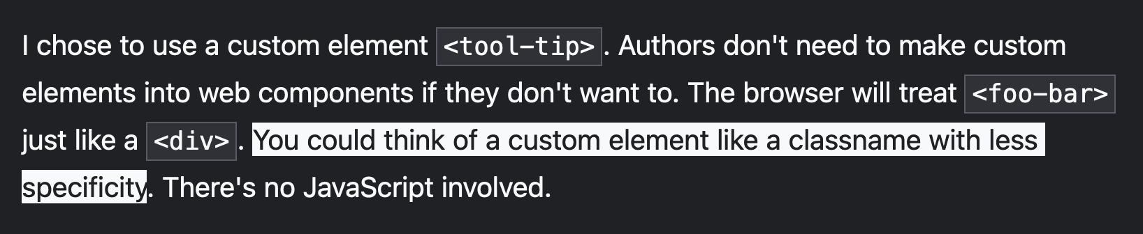 I chose to use a custom element 'tool-tip'. Authors don't need to make custom elements into web components if they don't want to. The browser will treat 'foo-bar' just like a 'div'. You could think of a custom element like a classname with less specificity. There's no JavaScript involved.