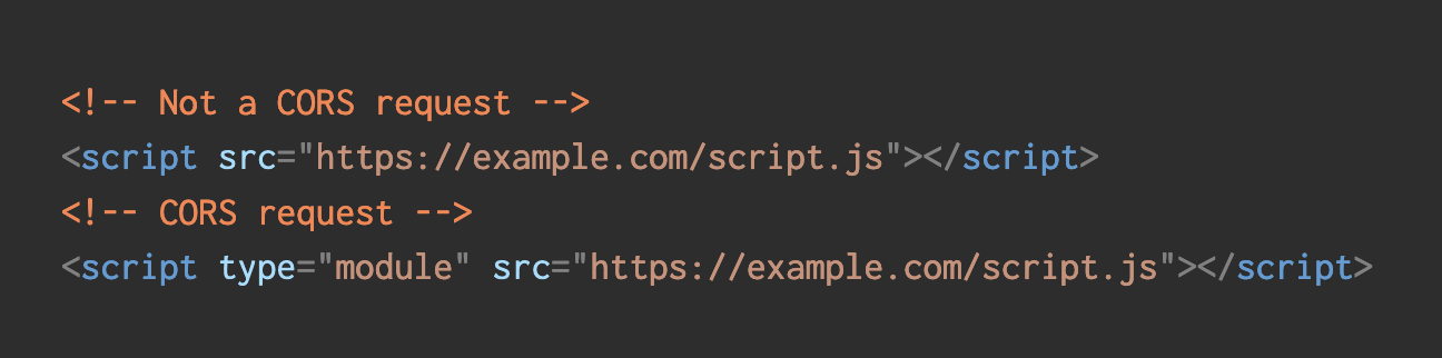 &lt;!-- Not a CORS request --&gt; &lt;script src=&quot;https://example.com/script.js&quot;&gt;&lt;/script&gt; &lt;!-- CORS request --&gt; &lt;script type=&quot;module&quot; src=&quot;https://example.com/script.js&quot;&gt;&lt;/script&gt;