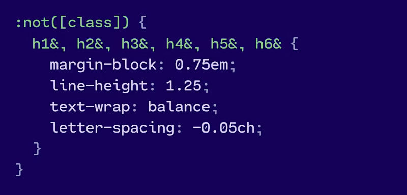 :not(\[class\]) {   h1&, h2&, h3&, h4&, h5&, h6& {     margin-block: 0.75em;     line-height: 1.25;     text-wrap: balance;     letter-spacing: -0.05ch;   } }