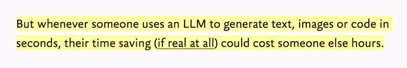 But whenever someone uses an LLM to generate text, images or code in seconds, their time saving (if real at all) could cost someone else hours.
