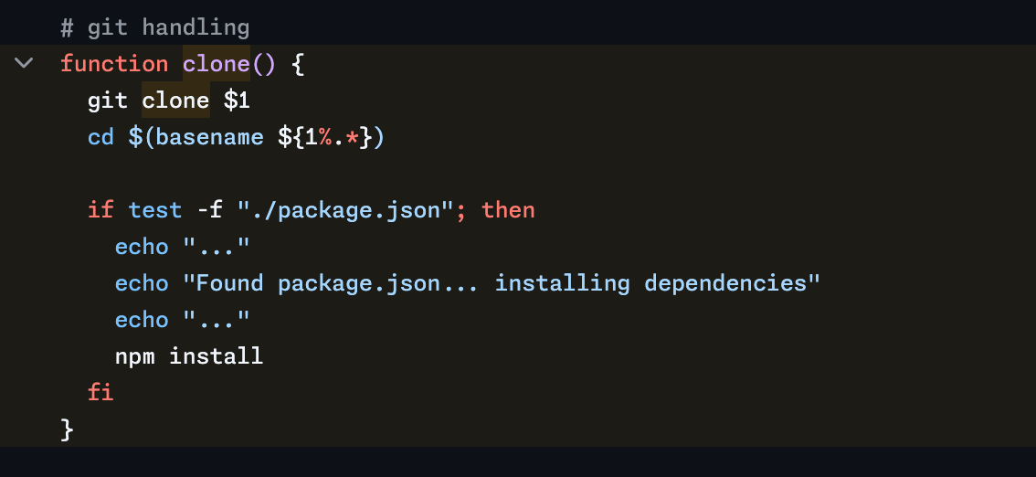 # git handling function clone() {   git clone $1   cd $(basename ${1%.*})    if test -f "./package.json"; then     echo "..."     echo "Found package.json... installing dependencies"     echo "..."     npm install   fi }