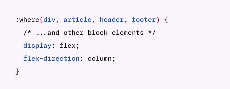 :where(div, article, header, footer) {   /* ...and other block elements */   display: flex;   flex-direction: column; } 2025-10-20 at 14.22.11