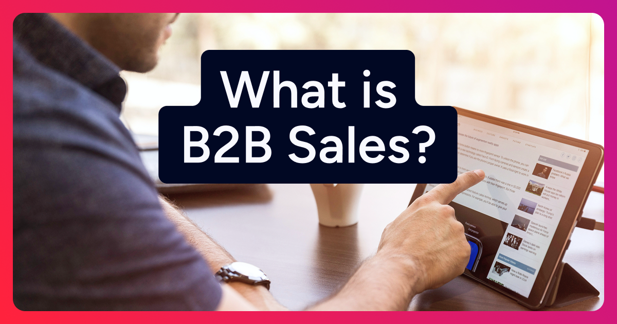 What Is B2B Sales? Strategies and Tools That Will Define Success in 2025
