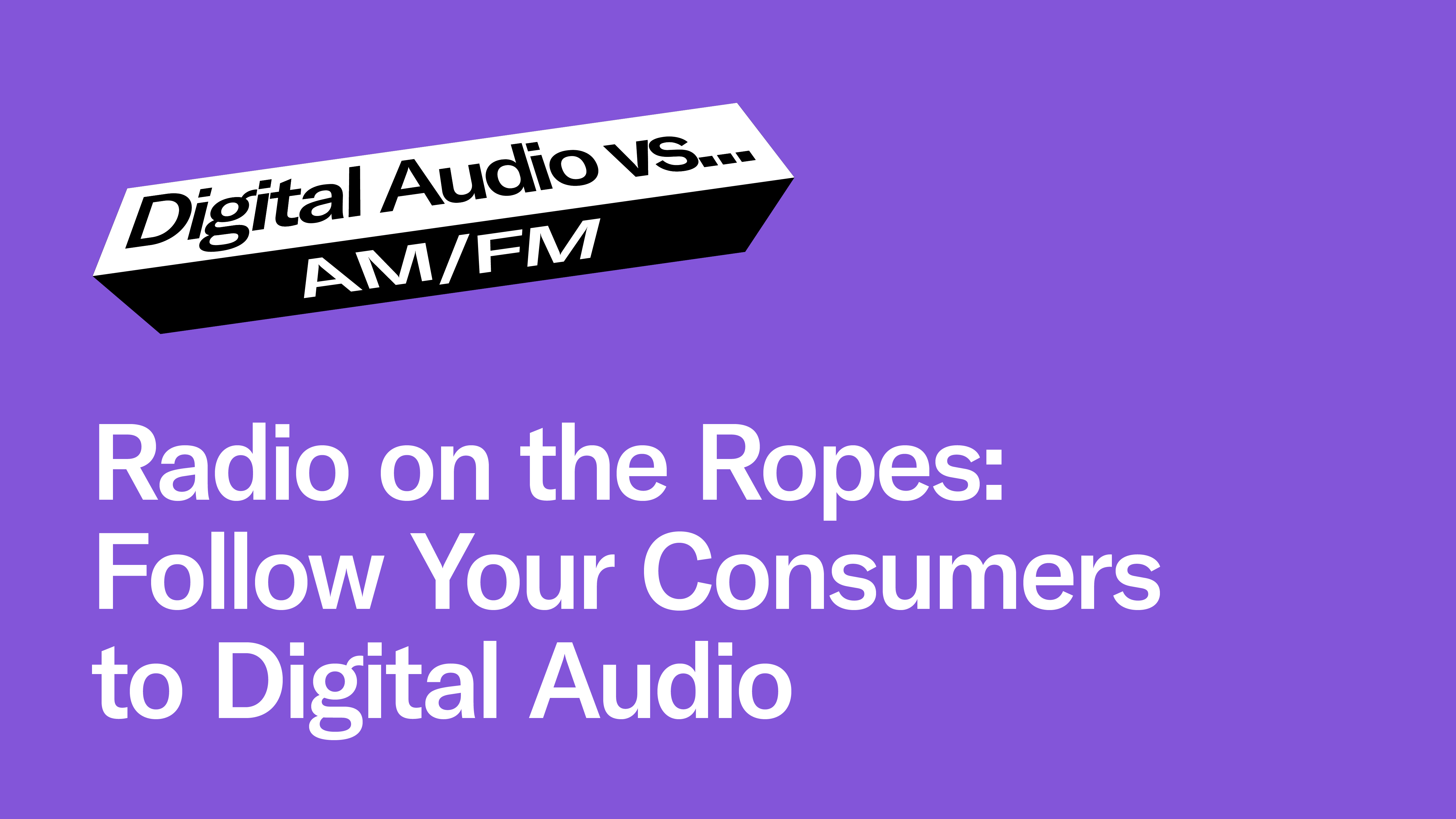Radio on the Ropes: Follow Your Consumers to Digital Audio