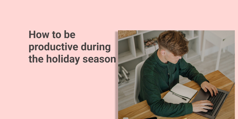 How to be Productive during the Holiday Season