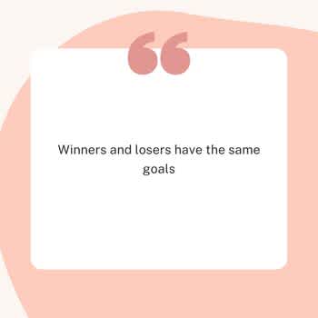 Winners and losers have the same goals.