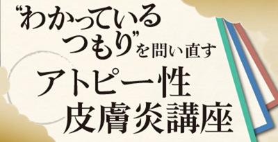 “わかっているつもり”を問い直す アトピー性皮膚炎講座