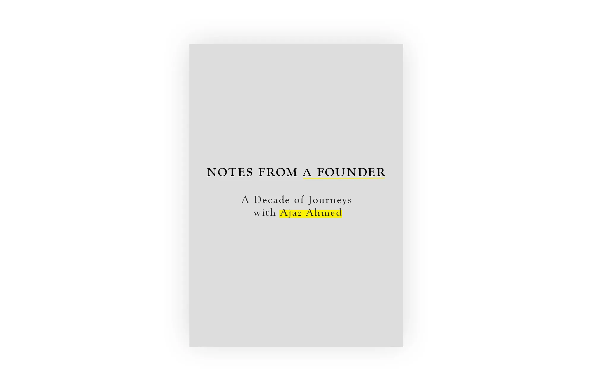 A minimalist book cover with a light gray background. The title NOTES FROM A FOUNDER is centered in bold black text, with the subtitle A Decade of Journeys with Ajaz Ahmed below, highlighting Ajaz Ahmed in yellow.