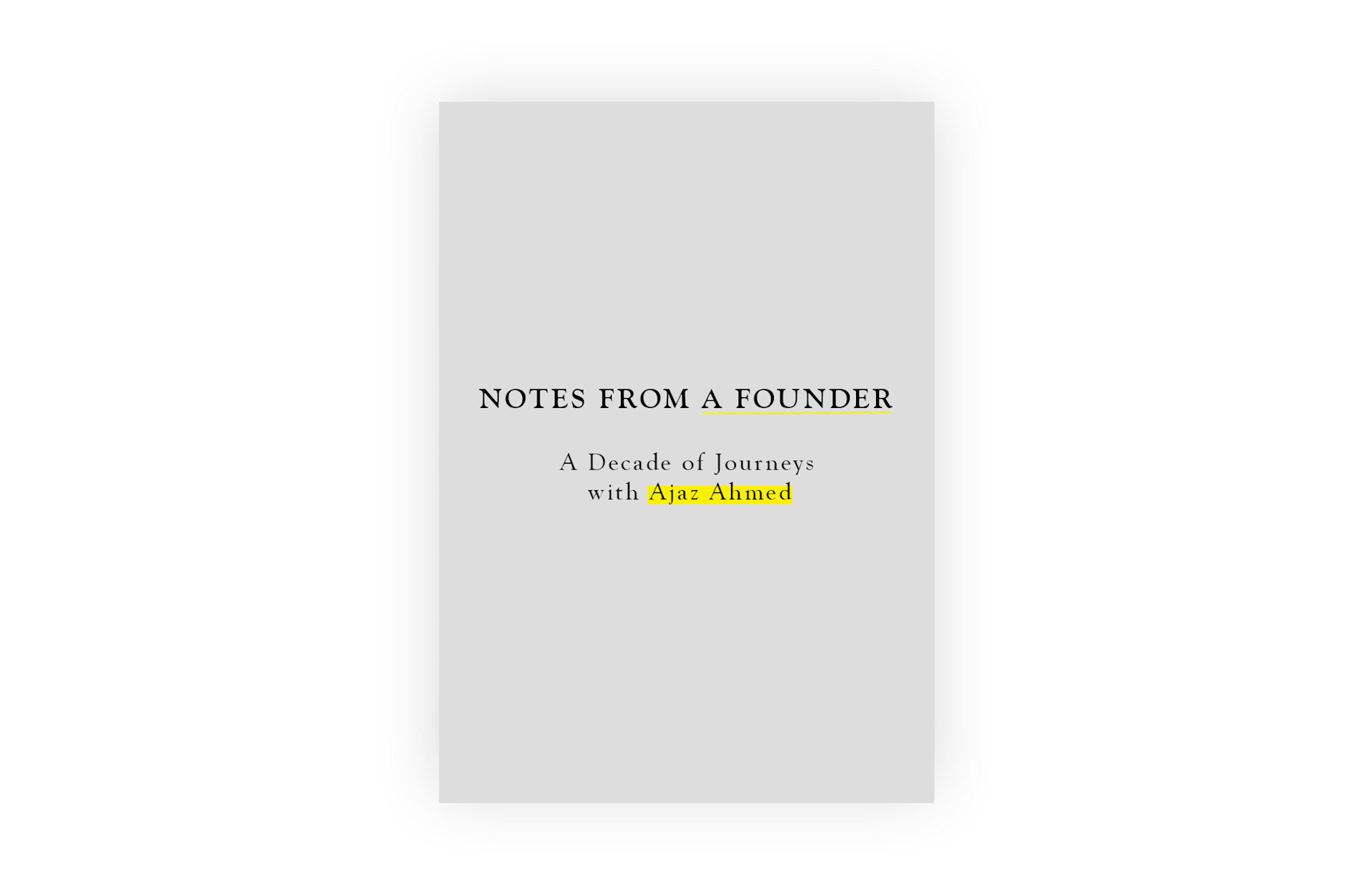 A minimalist book cover with a light gray background. The title NOTES FROM A FOUNDER is centered in bold black text, with the subtitle A Decade of Journeys with Ajaz Ahmed below, highlighting Ajaz Ahmed in yellow.