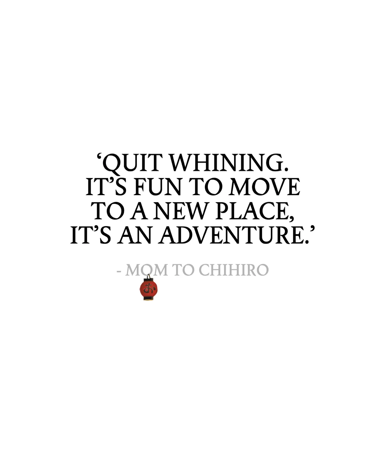 Text on a white background reads: “‘Quit whining. It’s fun to move to a new place, it’s an adventure.’ – Mom to Chihiro” with a small red lantern emoji below the text.