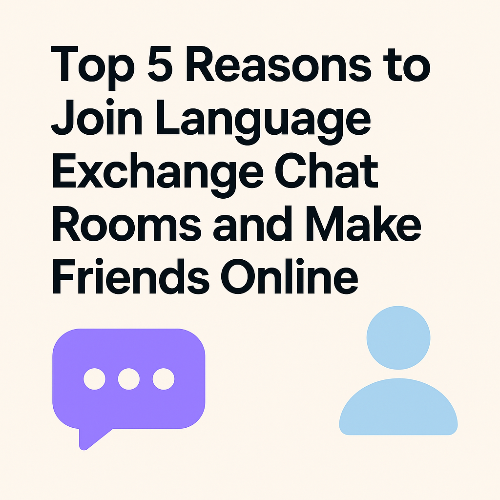 Top 5 Reasons to Join Language Exchange Chat Rooms and Make Friends Online