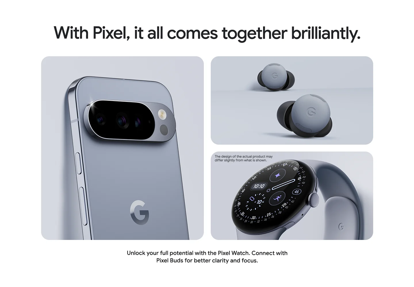 With Pixel, it all comes together brilliantly. Unlock your full potential with the Pixel Watch. Connect with Pixel Buds for better clarity and focus.