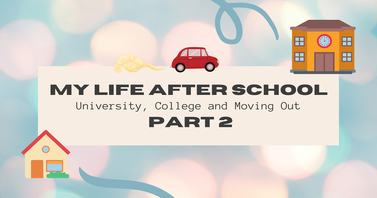 My Life After School: University, College & Moving Out (Part 2)