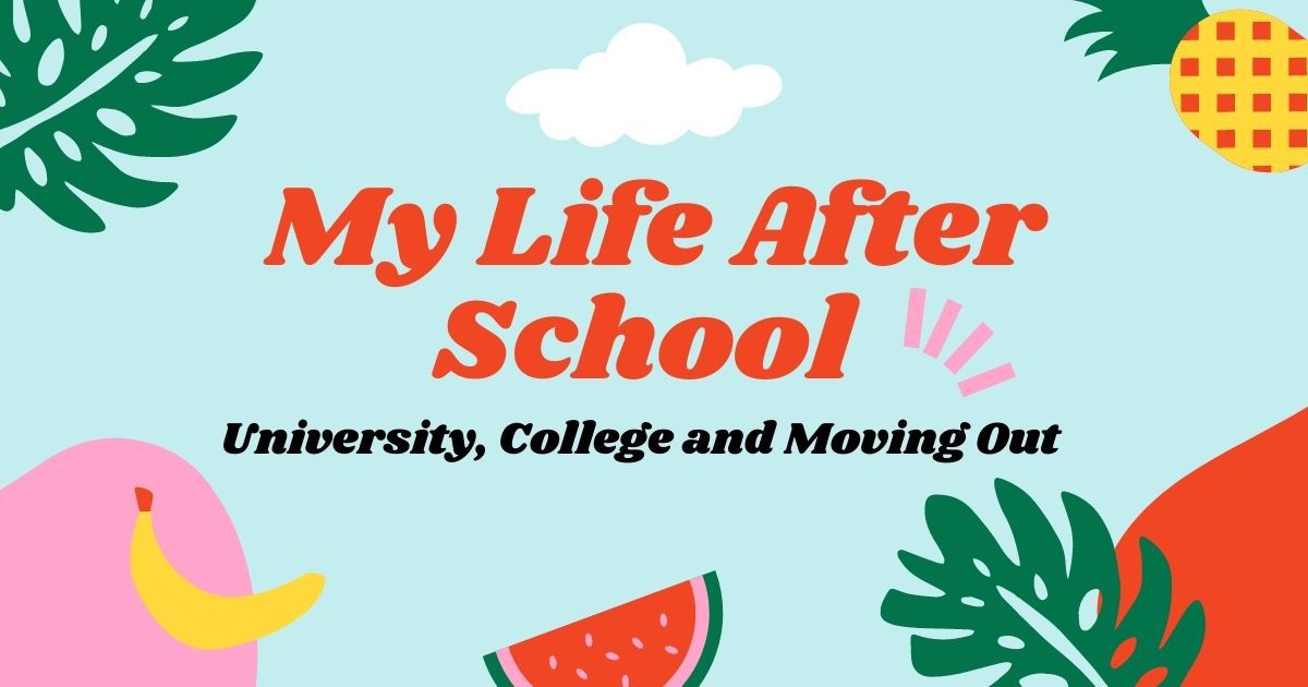 My Life After School: University, College & Moving Out