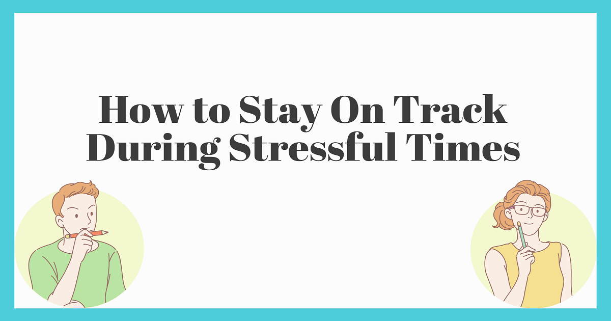 How to Stay On Track During Stressful Times