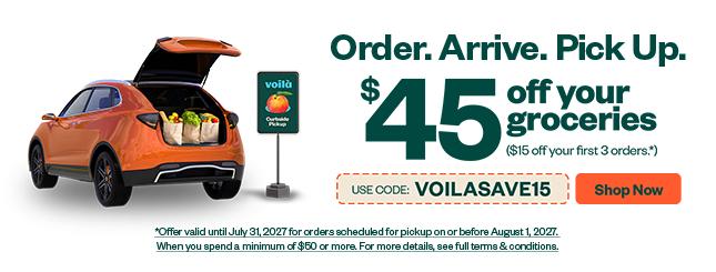 Order. Arrive. Pick Up. $45 off your groceries. Use code: VOILASAVINGS15
