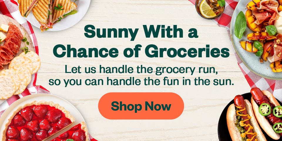Sunny with a Chance of Groceries. Let us handle the grocery run, so you can handle the fun in the sun. Shop Now.